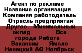 Агент по рекламе › Название организации ­ Компания-работодатель › Отрасль предприятия ­ Другое › Минимальный оклад ­ 20 000 - Все города Работа » Вакансии   . Ямало-Ненецкий АО,Ноябрьск г.